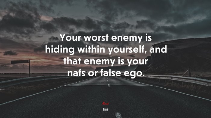 Your worst enemy is hiding within yourself, and that enemy is your nafs or false ego. | Rumi quote