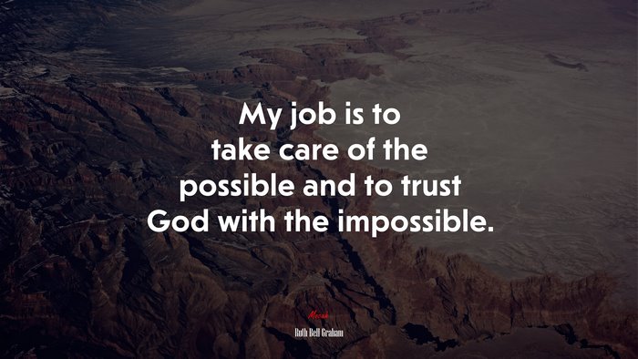 My job is to take care of the possible and to trust God with the impossible. | Ruth Bell Graham quote