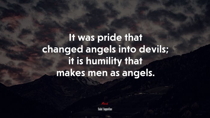 It was pride that changed angels into devils; it is humility that makes men as angels. | Saint Augustine quote