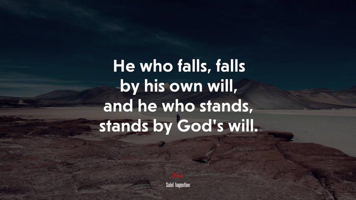 He who falls, falls by his own will, and he who stands, stands by God’s will. | Saint Augustine quote