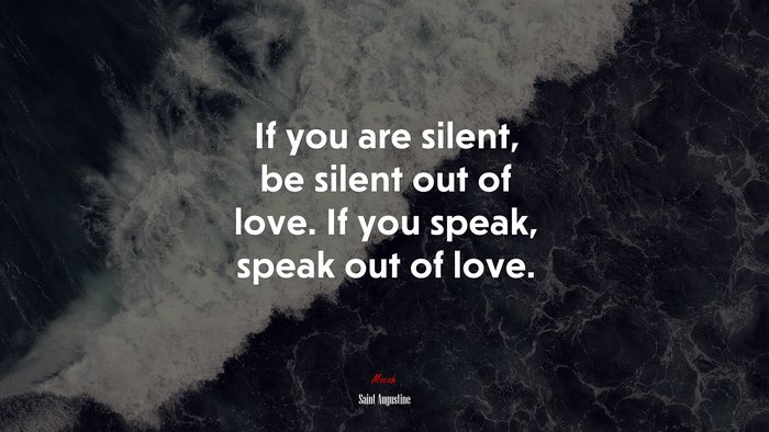 If you are silent, be silent out of love. If you speak, speak out of love. | Saint Augustine quote