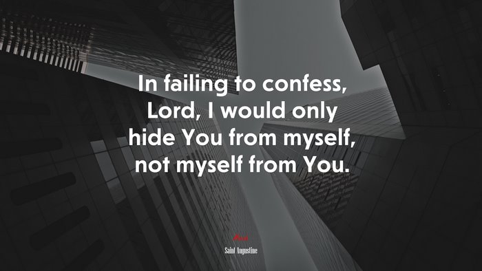 In failing to confess, Lord, I would only hide You from myself, not myself from You. | Saint Augustine quote