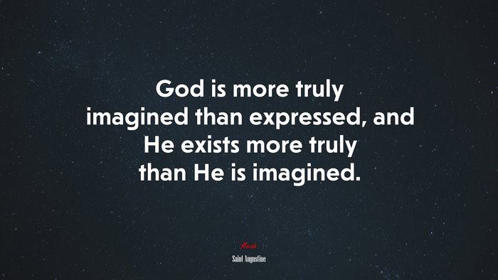 God is more truly imagined than expressed, and He exists more truly than He is imagined. | Saint Augustine quote