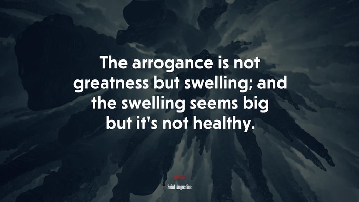The arrogance is not greatness but swelling; and the swelling seems big but it’s not healthy. | Saint Augustine quote