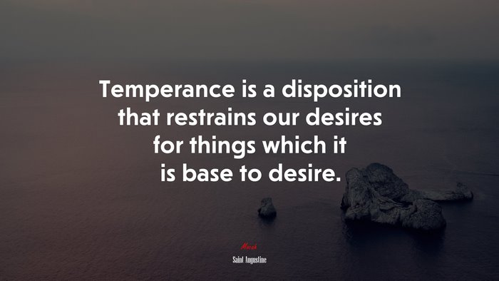 Temperance is a disposition that restrains our desires for things which it is base to desire. | Saint Augustine quote