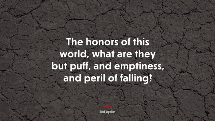 The honors of this world, what are they but puff, and emptiness, and peril of falling? | Saint Augustine quote