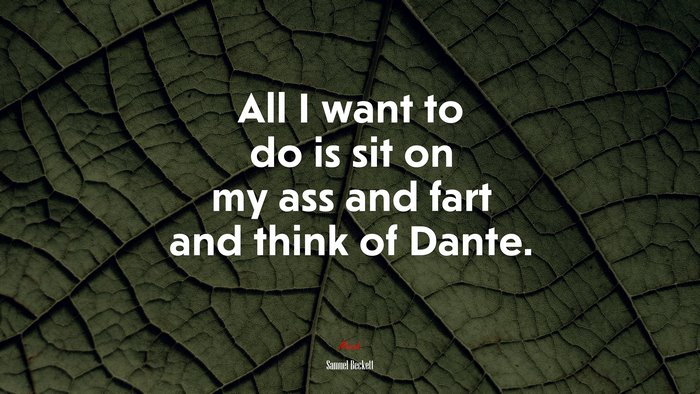 All I want to do is sit on my ass and fart and think of Dante. | Samuel Beckett quote