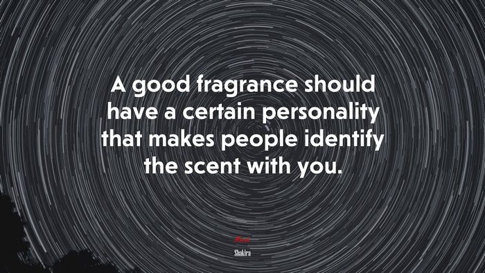 A good fragrance should have a certain personality that makes people identify the scent with you. | Shakira quote