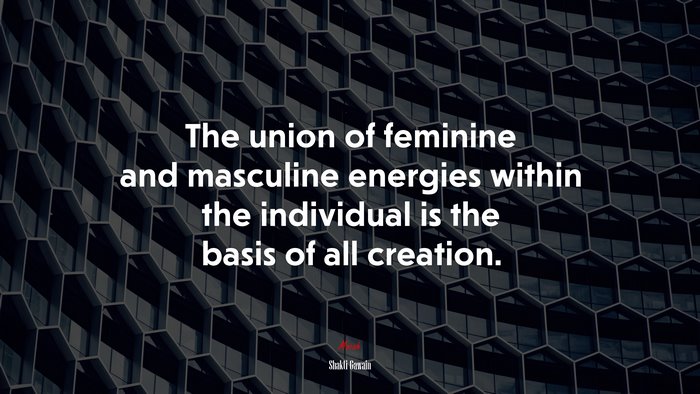 The union of feminine and masculine energies within the individual is the basis of all creation. | Shakti Gawain quote