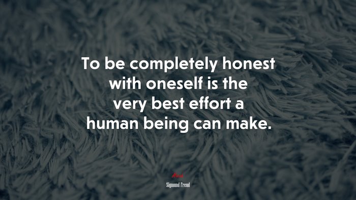 To be completely honest with oneself is the very best effort a human being can make. | Sigmund Freud quote