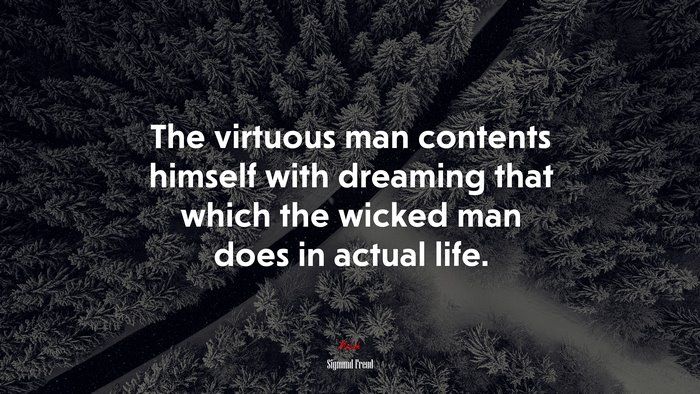 The virtuous man contents himself with dreaming that which the wicked man does in actual life. | Sigmund Freud quote