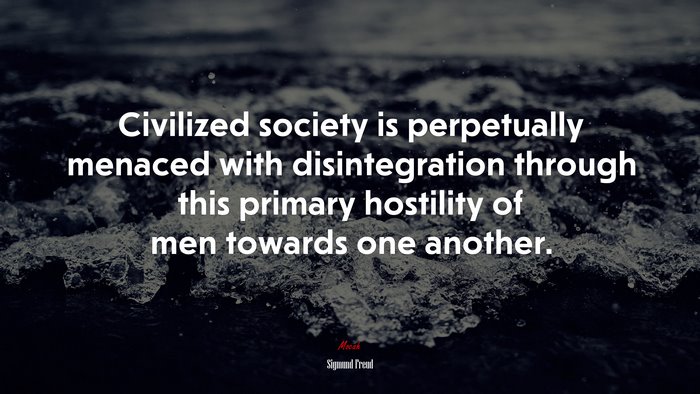 Civilized society is perpetually menaced with disintegration through this primary hostility of men towards one another. | Sigmund Freud quote