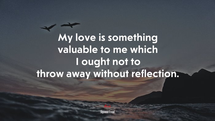 My love is something valuable to me which I ought not to throw away without reflection. | Sigmund Freud quote