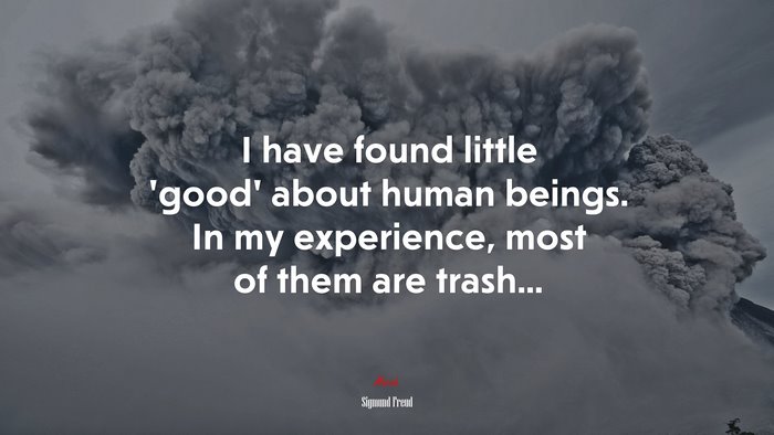 I have found little ‘good’ about human beings. In my experience, most of them are trash... | Sigmund Freud quote