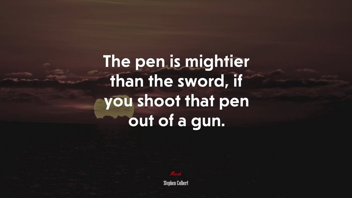 The pen is mightier than the sword, if you shoot that pen out of a gun. | Stephen Colbert quote