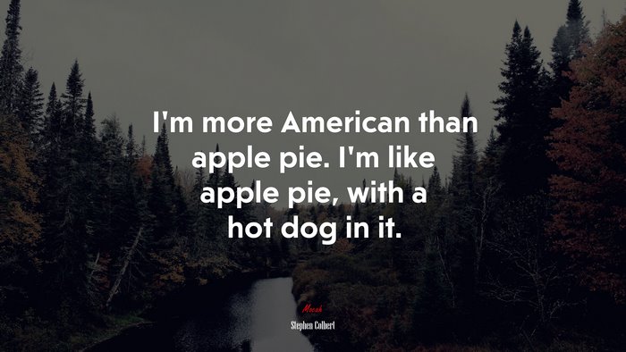 I’m more American than apple pie. I’m like apple pie, with a hot dog in it. | Stephen Colbert quote