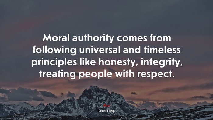 Moral authority comes from following universal and timeless principles like honesty, integrity, treating people with respect. | Stephen R. Covey quote