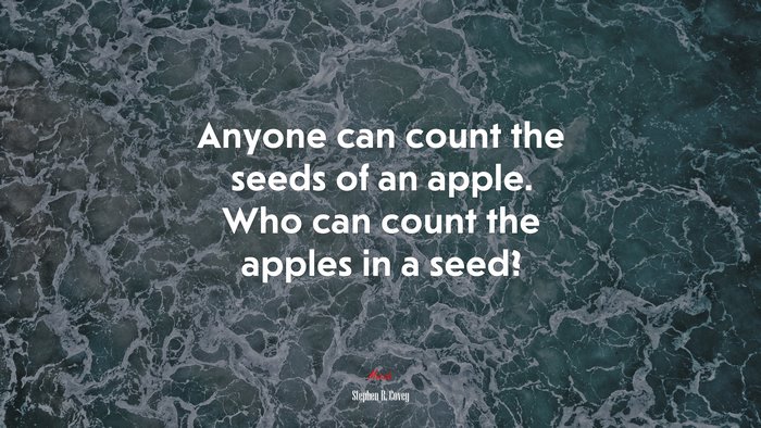 Anyone can count the seeds of an apple. Who can count the apples in a seed? | Stephen R. Covey quote