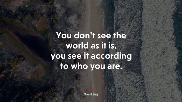 You don’t see the world as it is, you see it according to who you are. | Stephen R. Covey quote