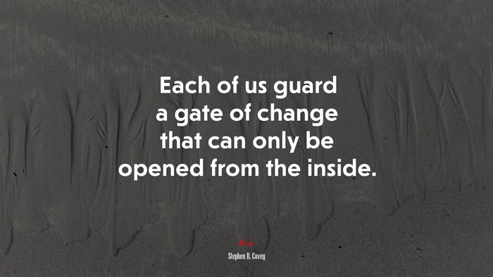 Each of us guard a gate of change that can only be opened from the inside. | Stephen R. Covey quote