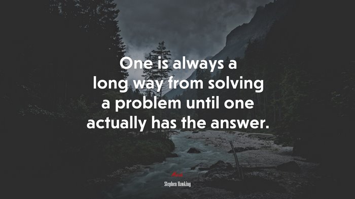 One is always a long way from solving a problem until one actually has the answer. | Stephen Hawking quote