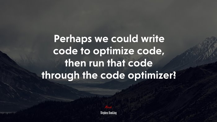 Perhaps we could write code to optimize code, then run that code through the code optimizer? | Stephen Hawking quote