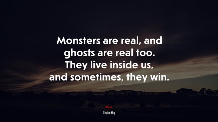 Monsters are real, and ghosts are real too. They live inside us, and sometimes, they win. | Stephen King quote