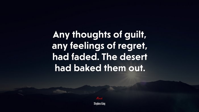 Any thoughts of guilt, any feelings of regret, had faded. The desert had baked them out. | Stephen King quote