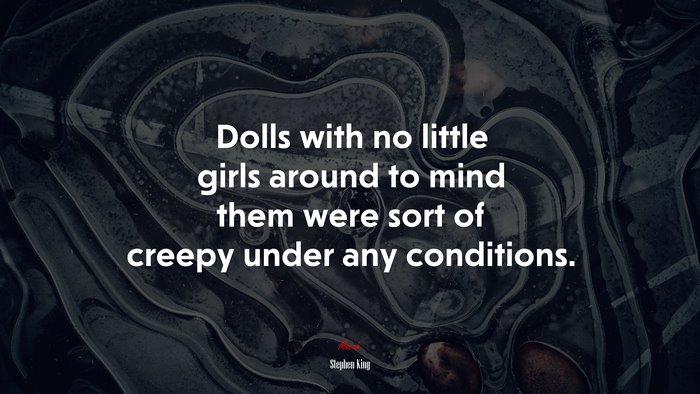 Dolls with no little girls around to mind them were sort of creepy under any conditions. | Stephen King quote