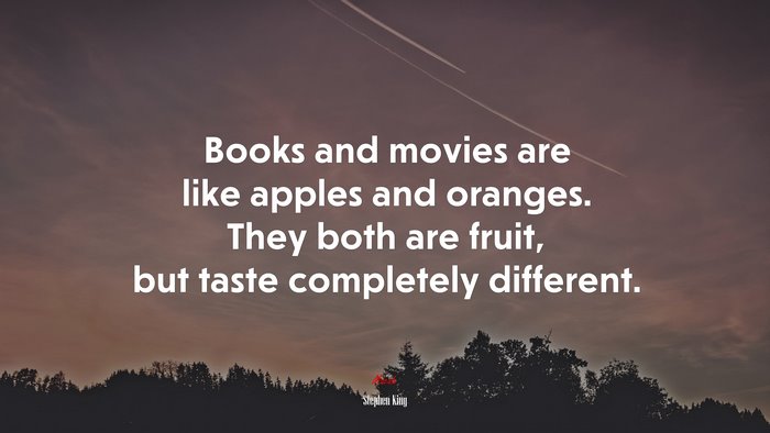 Books and movies are like apples and oranges. They both are fruit, but taste completely different. | Stephen King quote
