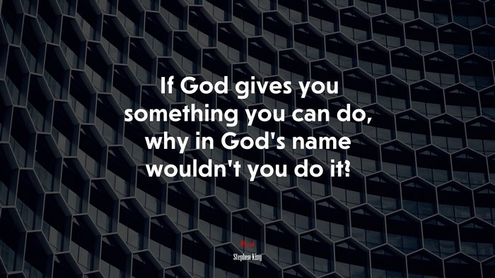 If God gives you something you can do, why in God’s name wouldn’t you do it? | Stephen King quote