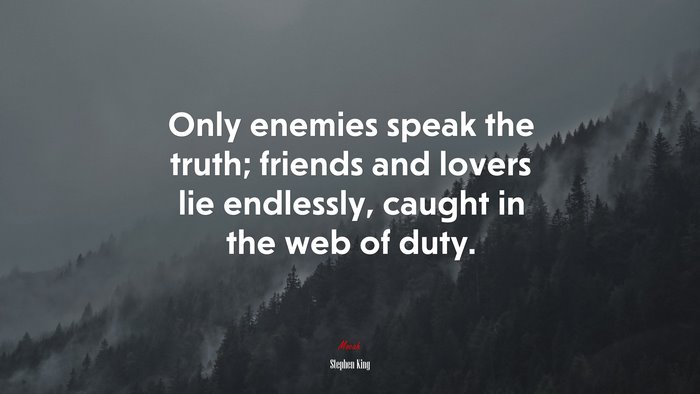 Only enemies speak the truth; friends and lovers lie endlessly, caught in the web of duty. | Stephen King quote