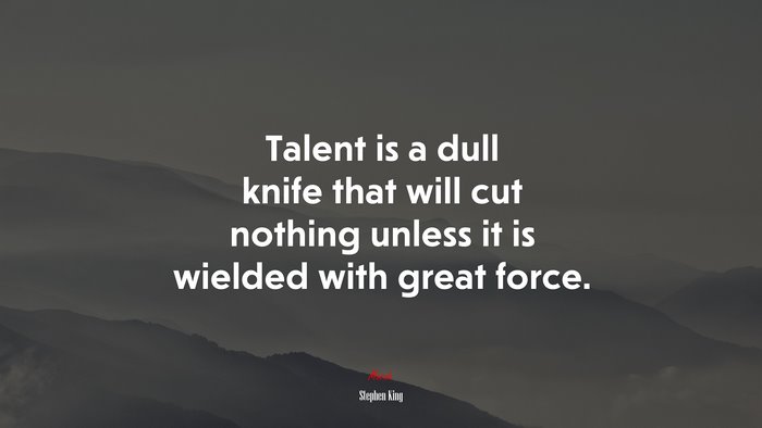 Talent is a dull knife that will cut nothing unless it is wielded with great force. | Stephen King quote