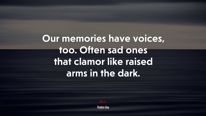 Our memories have voices, too. Often sad ones that clamor like raised arms in the dark. | Stephen King quote