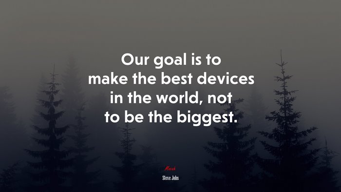 Our goal is to make the best devices in the world, not to be the biggest. | Steve Jobs quote