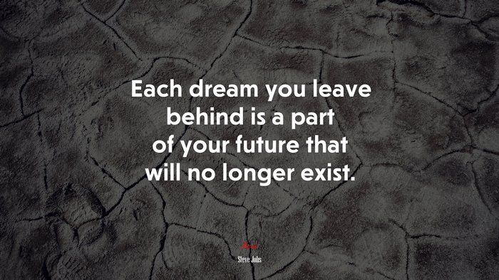 Each dream you leave behind is a part of your future that will no longer exist. | Steve Jobs quote