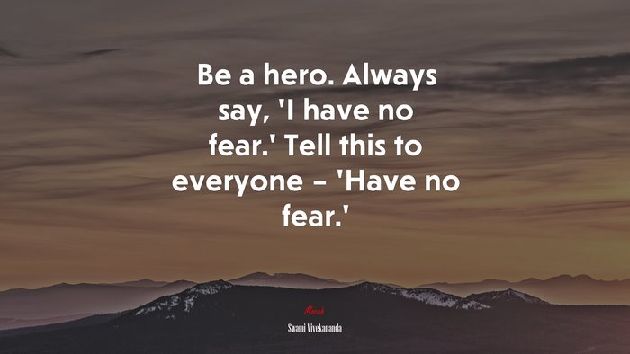 Be a hero. Always say, ‘I have no fear.’ Tell this to everyone – ‘Have no fear.’ | Swami Vivekananda quote