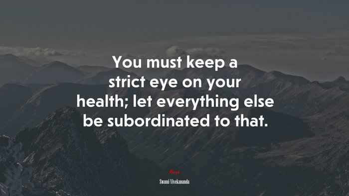 You must keep a strict eye on your health; let everything else be subordinated to that. | Swami Vivekananda quote