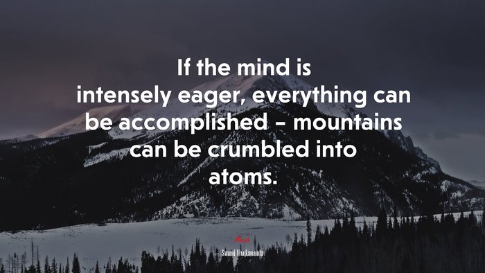 If the mind is intensely eager, everything can be accomplished – mountains can be crumbled into atoms. | Swami Vivekananda quote