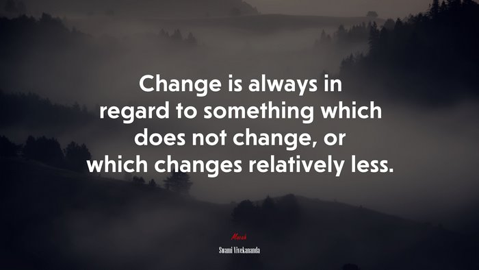 Change is always in regard to something which does not change, or which changes relatively less. | Swami Vivekananda quote