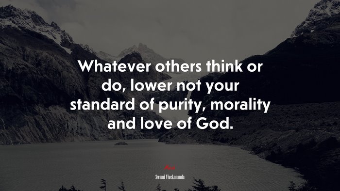 Whatever others think or do, lower not your standard of purity, morality and love of God. | Swami Vivekananda quote