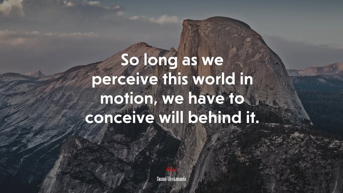 So long as we perceive this world in motion, we have to conceive will behind it. | Swami Vivekananda quote