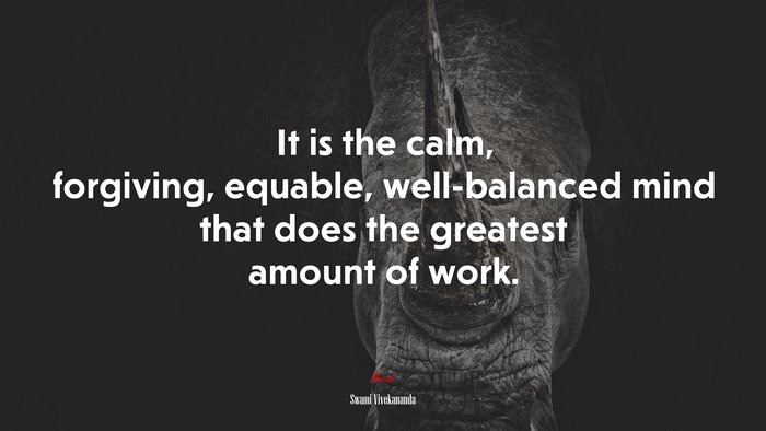 It is the calm, forgiving, equable, well-balanced mind that does the greatest amount of work. | Swami Vivekananda quote