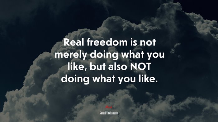 Real freedom is not merely doing what you like, but also NOT doing what you like. | Swami Vivekananda quote