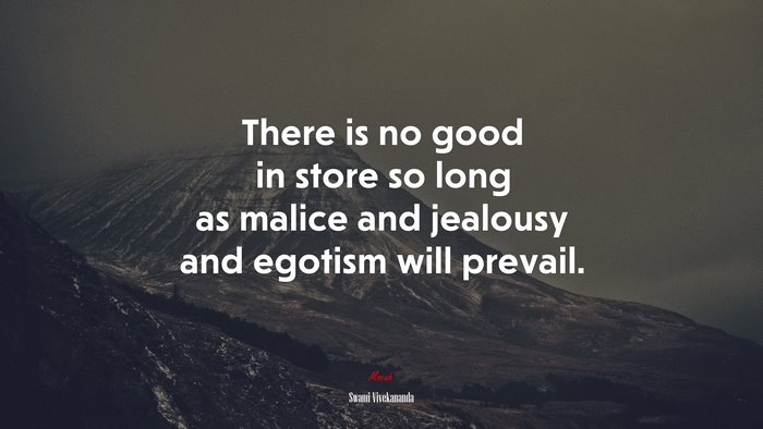 There is no good in store so long as malice and jealousy and egotism will prevail. | Swami Vivekananda quote