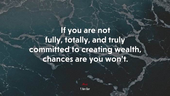 If you are not fully, totally, and truly committed to creating wealth, chances are you won’t. | T. Harv Eker quote
