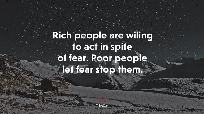 Rich people are wiling to act in spite of fear. Poor people let fear stop them. | T. Harv Eker quote