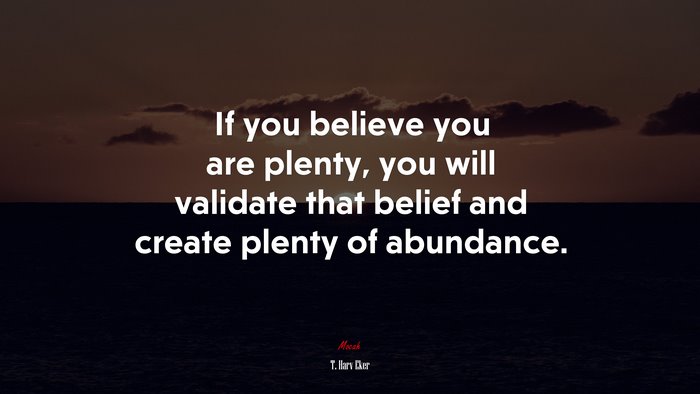 If you believe you are plenty, you will validate that belief and create plenty of abundance. | T. Harv Eker quote