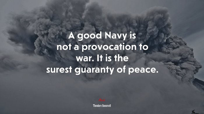 A good Navy is not a provocation to war. It is the surest guaranty of peace. | Theodore Roosevelt quote