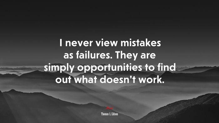 I never view mistakes as failures. They are simply opportunities to find out what doesn’t work. | Thomas A. Edison quote